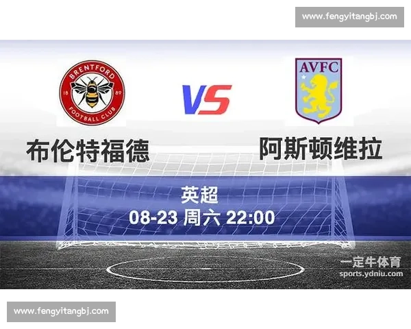 维拉主场迎战布伦特焦点对决英超走势前瞻解析关键球员战术看点