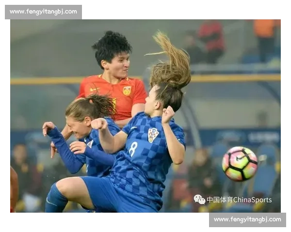 中国女足迎战克罗地亚女足检验阵容磨合与战术升级成效关键一役